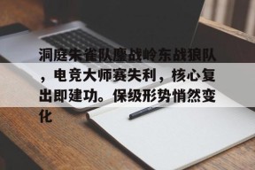 开云官网-洞庭朱雀队鏖战岭东战狼队，电竞大师赛失利，核心复出即建功。保级形势悄然变化